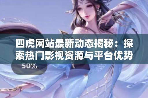 四虎网站最新动态揭秘：探索热门影视资源与平台优势
