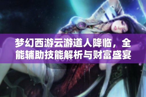 梦幻西游云游道人降临，全能辅助技能解析与财富盛宴活动开启