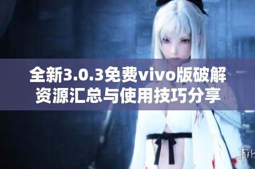 全新3.0.3免费vivo版破解资源汇总与使用技巧分享