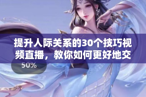 提升人际关系的30个技巧视频直播，教你如何更好地交往