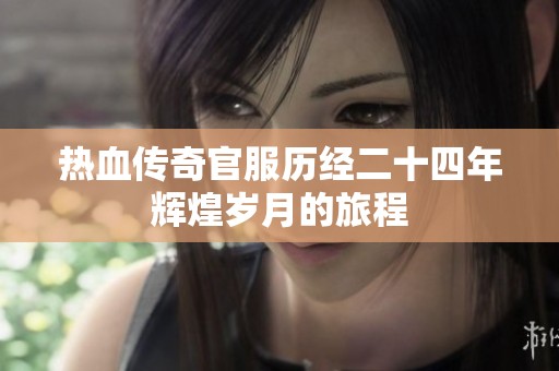 热血传奇官服历经二十四年辉煌岁月的旅程