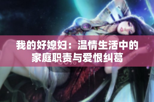 我的好媳妇：温情生活中的家庭职责与爱恨纠葛