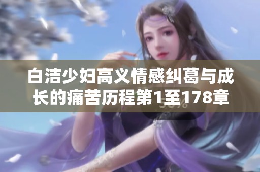 白洁少妇高义情感纠葛与成长的痛苦历程第1至178章