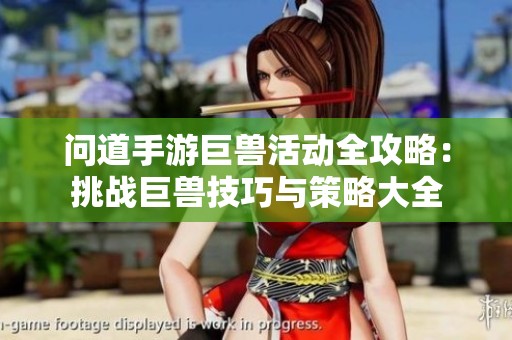 问道手游巨兽活动全攻略：挑战巨兽技巧与策略大全