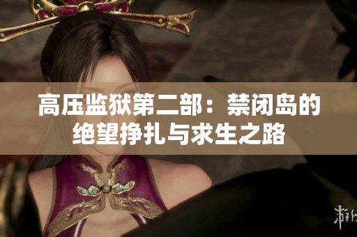 高压监狱第二部：禁闭岛的绝望挣扎与求生之路