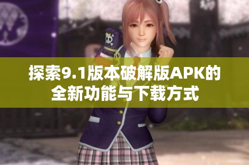 探索9.1版本破解版APK的全新功能与下载方式