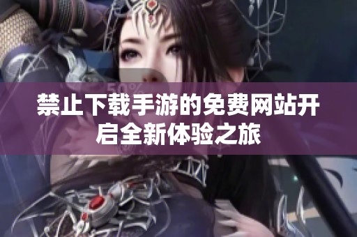 禁止下载手游的免费网站开启全新体验之旅