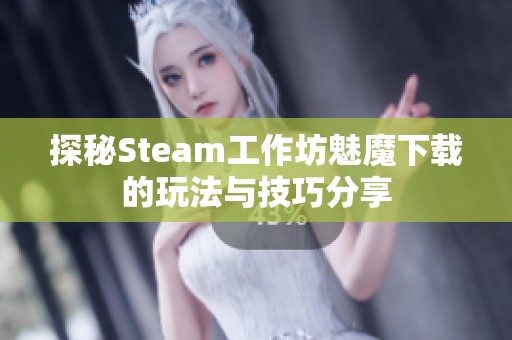 探秘Steam工作坊魅魔下载的玩法与技巧分享