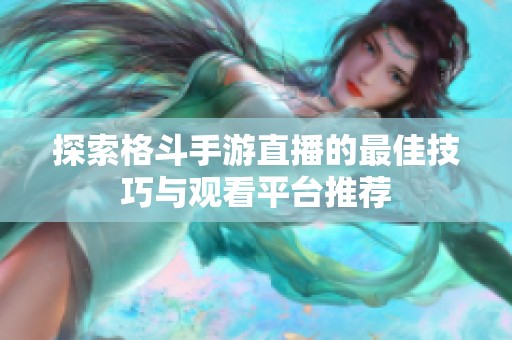 探索格斗手游直播的最佳技巧与观看平台推荐