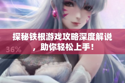 探秘铁根游戏攻略深度解说，助你轻松上手！