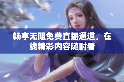 畅享无阻免费直播通道，在线精彩内容随时看