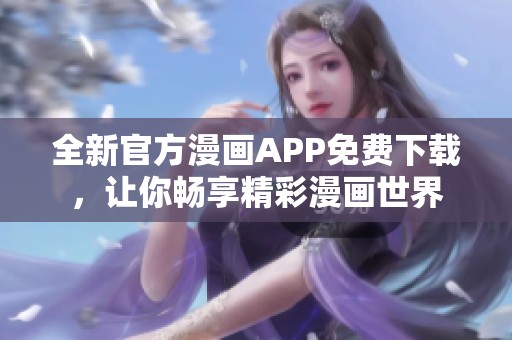全新官方漫画APP免费下载，让你畅享精彩漫画世界