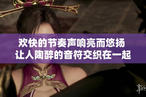 欢快的节奏声响亮而悠扬 让人陶醉的音符交织在一起