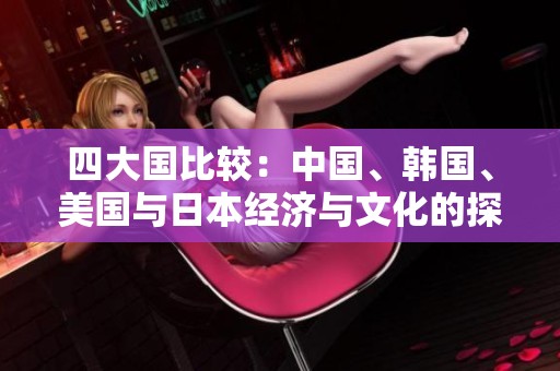 四大国比较：中国、韩国、美国与日本经济与文化的探讨