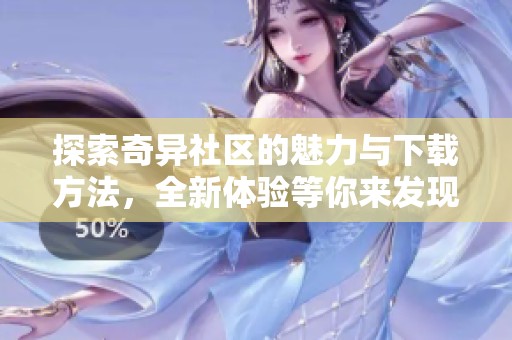 探索奇异社区的魅力与下载方法，全新体验等你来发现