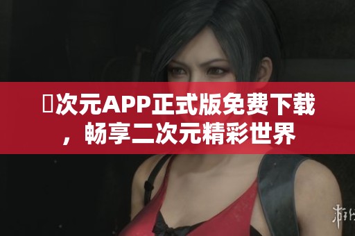 囧次元APP正式版免费下载，畅享二次元精彩世界