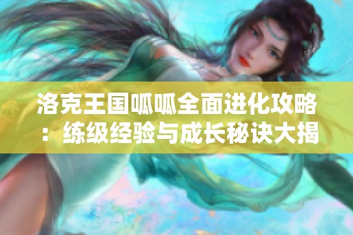 洛克王国呱呱全面进化攻略：练级经验与成长秘诀大揭秘