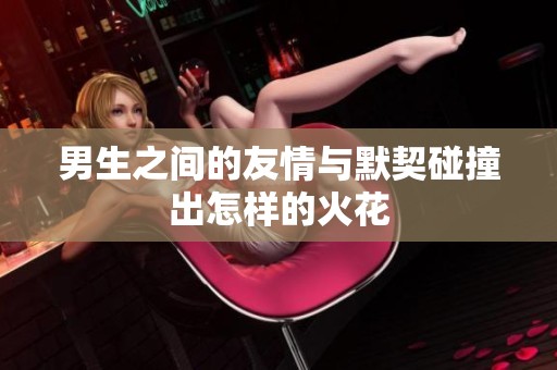 男生之间的友情与默契碰撞出怎样的火花