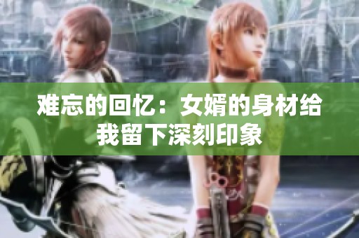 难忘的回忆：女婿的身材给我留下深刻印象