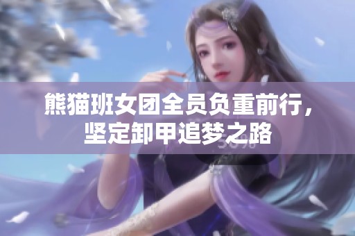 熊猫班女团全员负重前行，坚定卸甲追梦之路