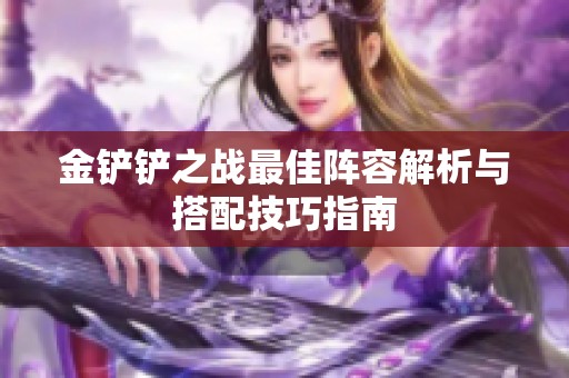 金铲铲之战最佳阵容解析与搭配技巧指南