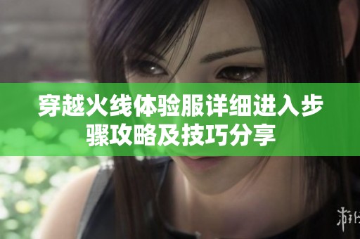 穿越火线体验服详细进入步骤攻略及技巧分享