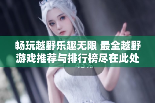 畅玩越野乐趣无限 最全越野游戏推荐与排行榜尽在此处