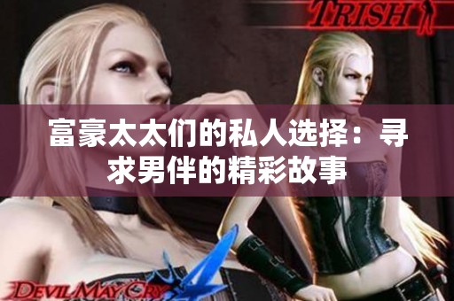 富豪太太们的私人选择：寻求男伴的精彩故事