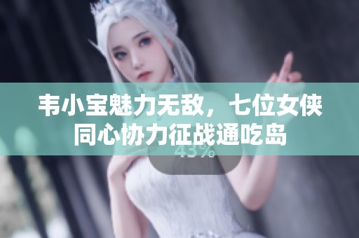 韦小宝魅力无敌，七位女侠同心协力征战通吃岛