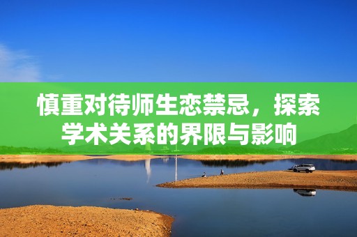 慎重对待师生恋禁忌，探索学术关系的界限与影响