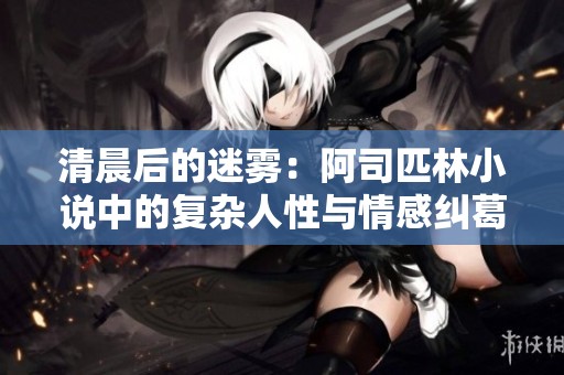 清晨后的迷雾：阿司匹林小说中的复杂人性与情感纠葛