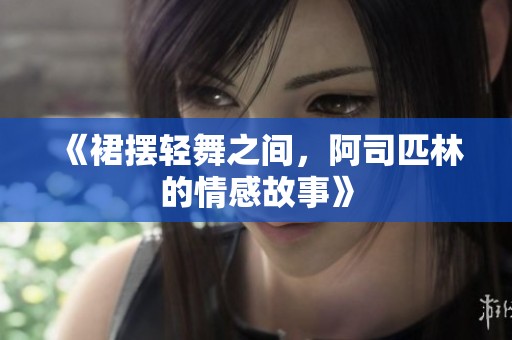 《裙摆轻舞之间，阿司匹林的情感故事》