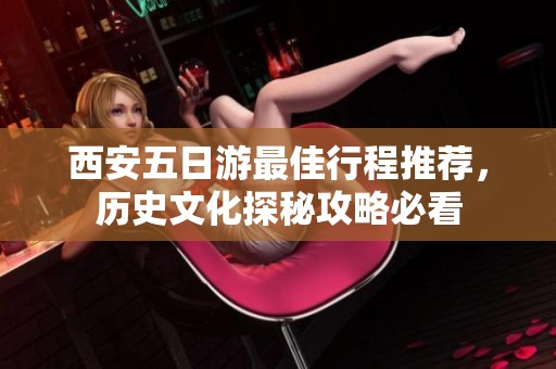 西安五日游最佳行程推荐，历史文化探秘攻略必看