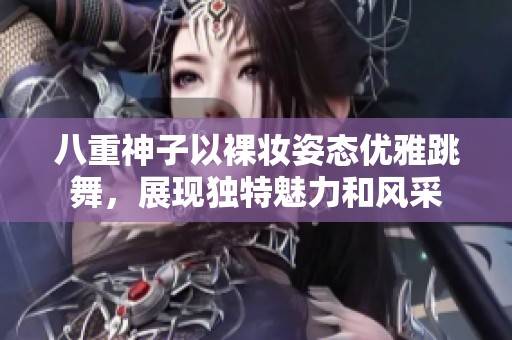 八重神子以裸妆姿态优雅跳舞，展现独特魅力和风采