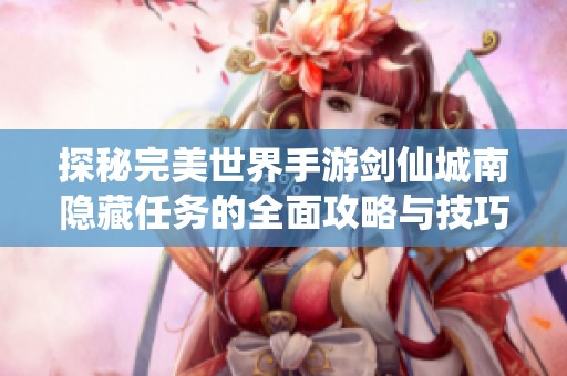 探秘完美世界手游剑仙城南隐藏任务的全面攻略与技巧解析