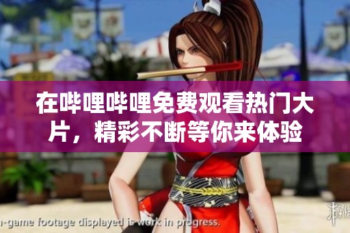 在哔哩哔哩免费观看热门大片，精彩不断等你来体验