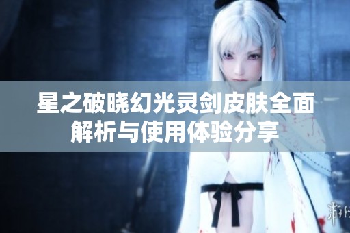 星之破晓幻光灵剑皮肤全面解析与使用体验分享