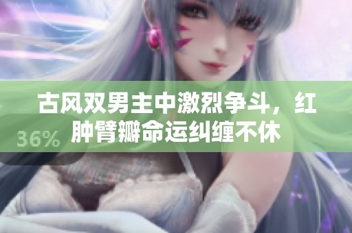 古风双男主中激烈争斗，红肿臂瓣命运纠缠不休