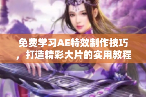 免费学习AE特效制作技巧，打造精彩大片的实用教程
