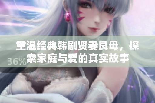 重温经典韩剧贤妻良母，探索家庭与爱的真实故事