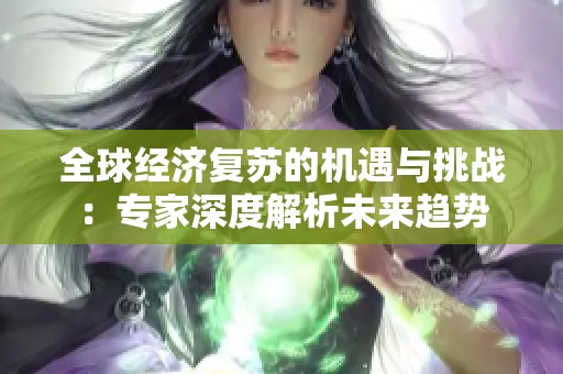全球经济复苏的机遇与挑战：专家深度解析未来趋势