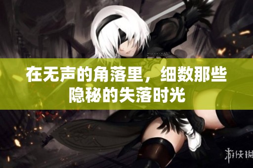 在无声的角落里，细数那些隐秘的失落时光