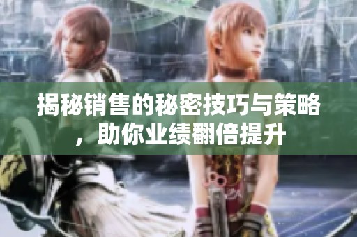 揭秘销售的秘密技巧与策略，助你业绩翻倍提升