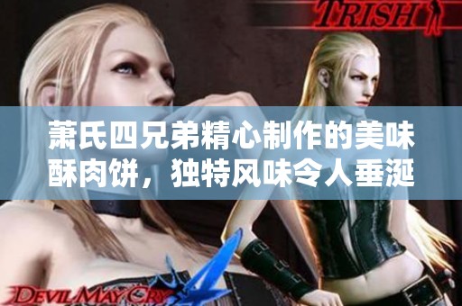 萧氏四兄弟精心制作的美味酥肉饼，独特风味令人垂涎