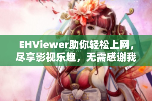 EHViewer助你轻松上网，尽享影视乐趣，无需感谢我这位雷锋！