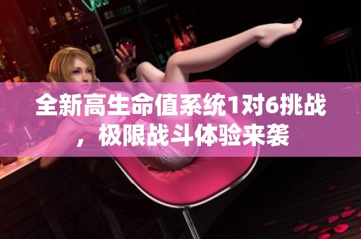 全新高生命值系统1对6挑战，极限战斗体验来袭