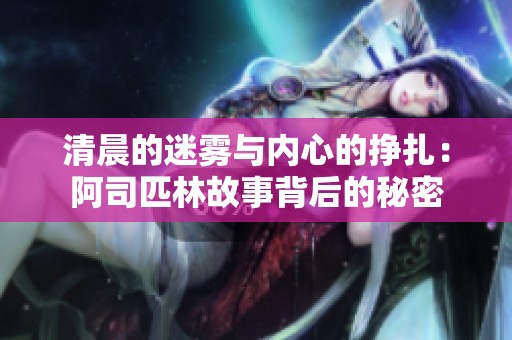 清晨的迷雾与内心的挣扎：阿司匹林故事背后的秘密
