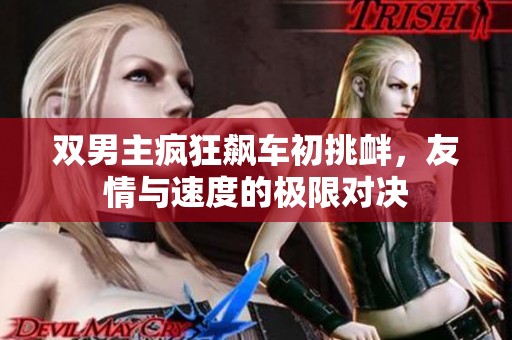 双男主疯狂飙车初挑衅，友情与速度的极限对决