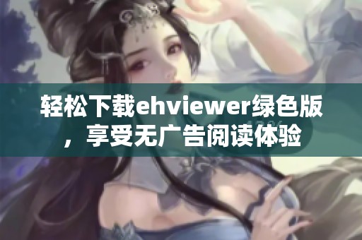 轻松下载ehviewer绿色版，享受无广告阅读体验