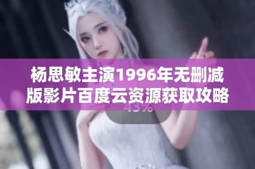 杨思敏主演1996年无删减版影片百度云资源获取攻略